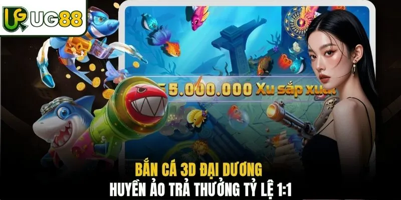 Bắn cá 3D đại dương huyền ảo trả thưởng tỷ lệ 1:1