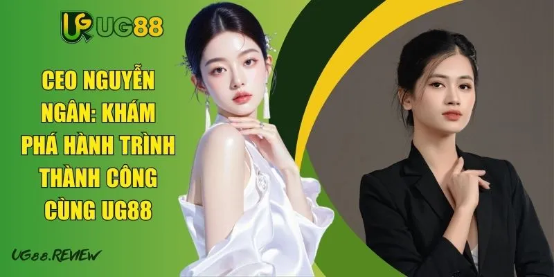 CEO Nguyễn Ngân: Khám Phá Hành Trình Thành Công Cùng UG88