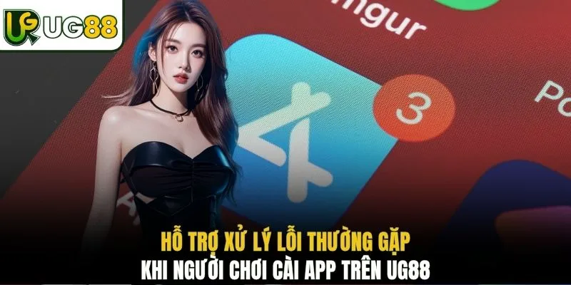 Hỗ trợ xử lý lỗi thường gặp khi người chơi cài app trên UG88