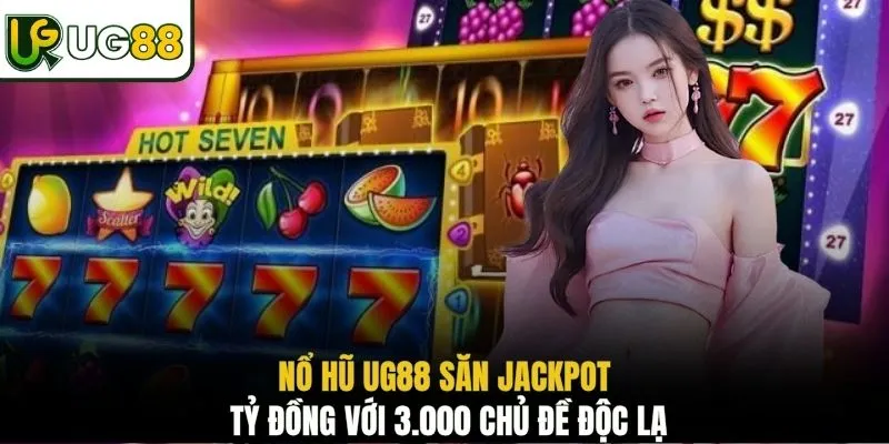 Nổ hũ UG88 săn Jackpot tỷ đồng với 3.000 chủ đề độc lạ